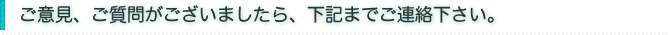 ご意見、ご質問がございましたら、下記までご連絡下さい。